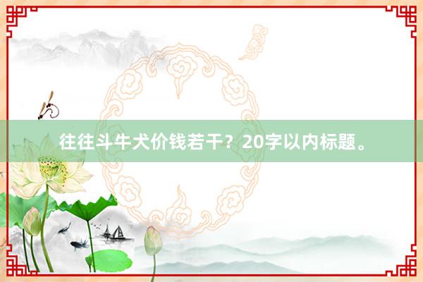 往往斗牛犬价钱若干？20字以内标题。